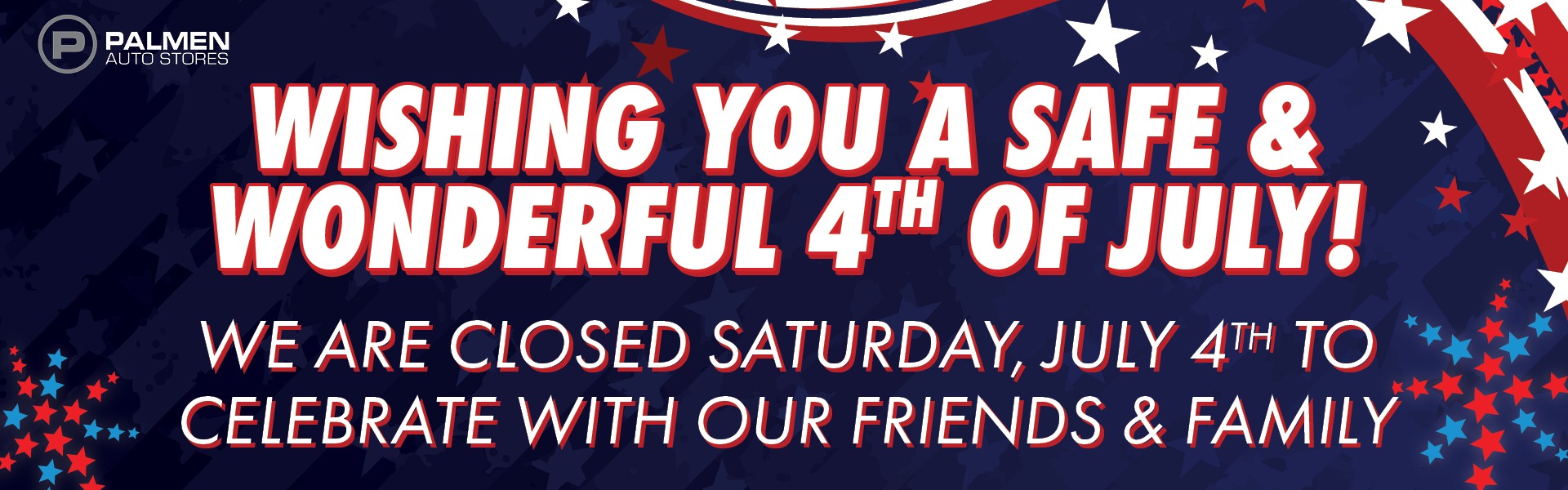 Wishing You a Safe & Wonderul 4th of July. We are closed Satruday, July 4th to Celebrate with our Friends & Family!